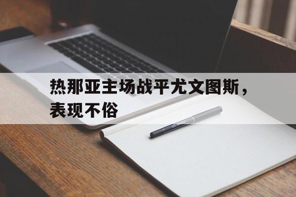 热那亚主场战平尤文图斯,表现不俗的简单介绍