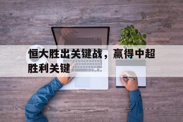 关于恒大胜出关键战,赢得中超胜利关键的信息
