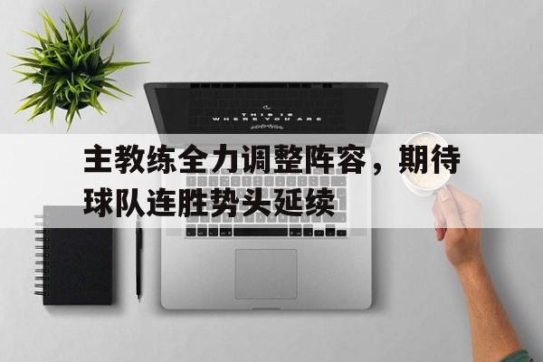 主教练全力调整阵容,期待球队连胜势头延续的简单介绍