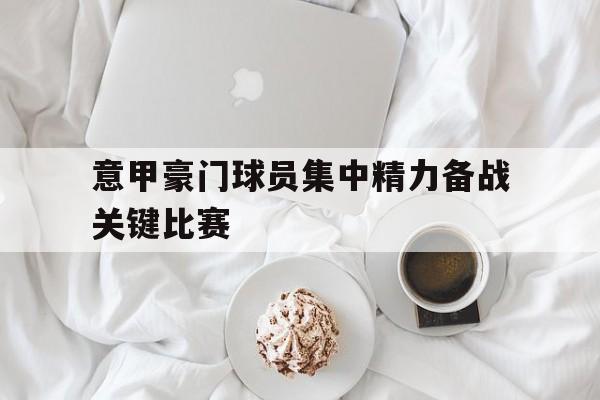 意甲豪门球员集中精力备战关键比赛
