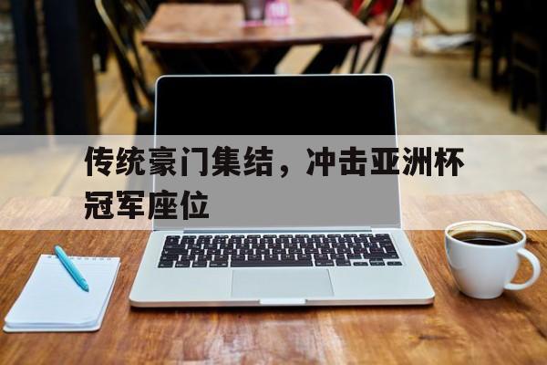包含传统豪门集结，冲击亚洲杯冠军座位的词条