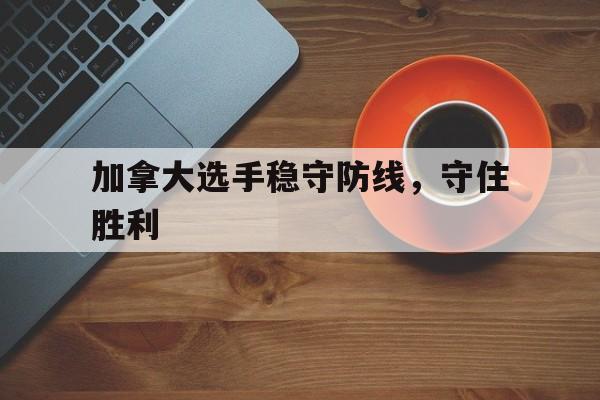 加拿大选手稳守防线，守住胜利