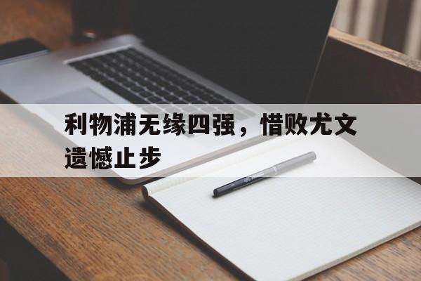 关于利物浦无缘四强，惜败尤文遗憾止步的信息
