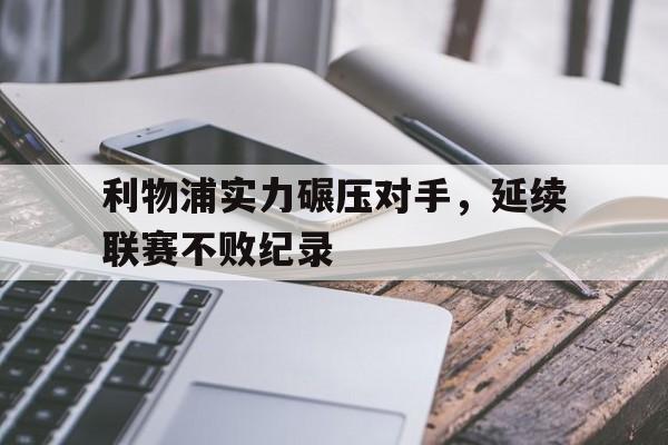 包含利物浦实力碾压对手，延续联赛不败纪录的词条