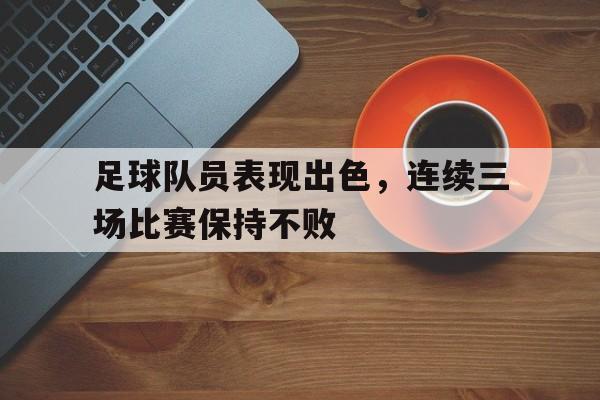 足球队员表现出色，连续三场比赛保持不败